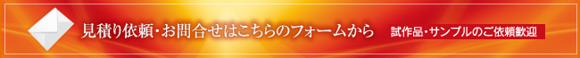 見積り依頼・お問合せはこちらのフォームから試作品・サンプルのご依頼歓迎