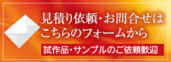 見積り依頼・お問合せはこちらのフォームから試作品・サンプルのご依頼歓迎