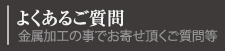 よくあるご質問　金属加工の事でお寄せ頂くご質問等