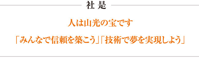 社 是人は山光の宝です「みんなで信頼を築こう」「技術で夢を実現しよう」