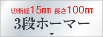 切断経15㎜ 長さ100㎜3段ホーマー