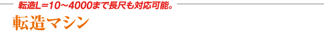 転造L=10～4000まで長尺も対応可能。転造マシン